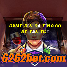 game bắn cá tặng code tân thủ