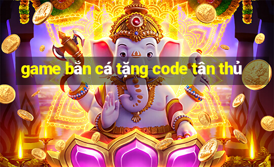 game bắn cá tặng code tân thủ