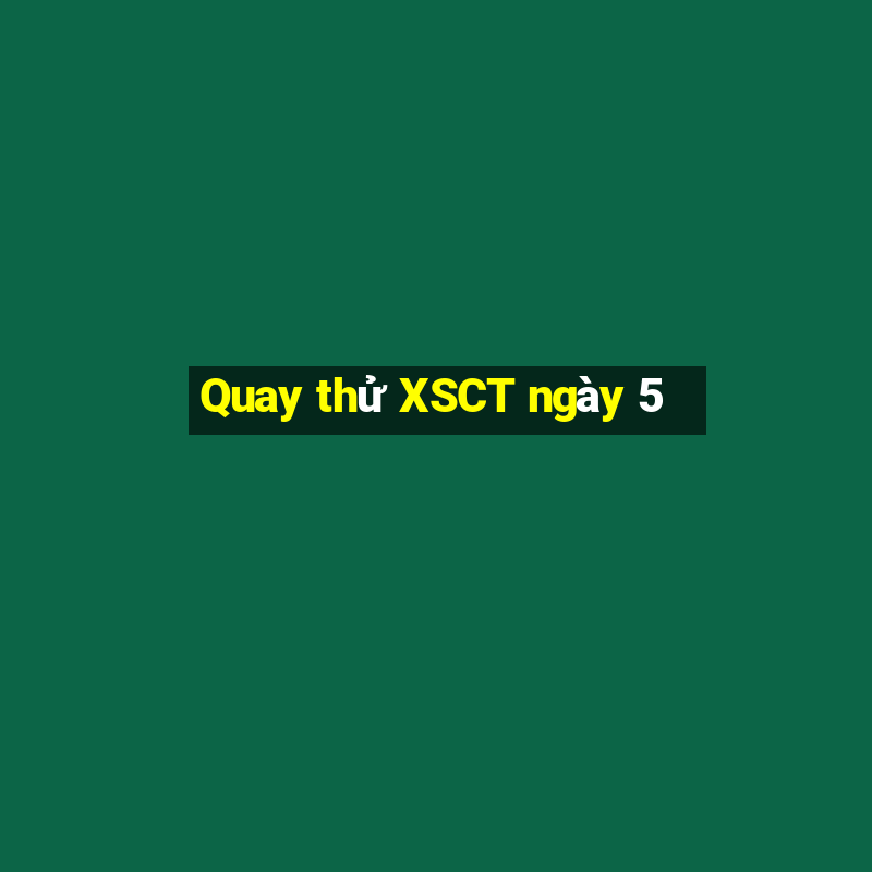 Quay thử XSCT ngày 5