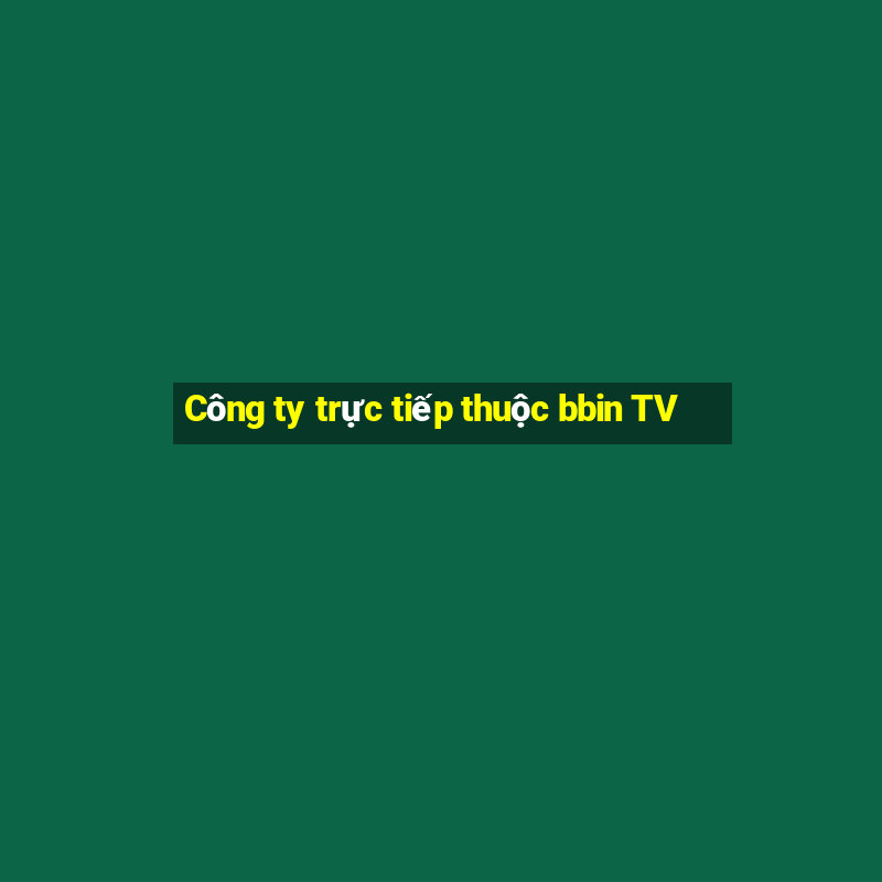 Công ty trực tiếp thuộc bbin TV