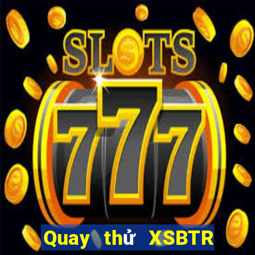 Quay thử XSBTR ngày 18