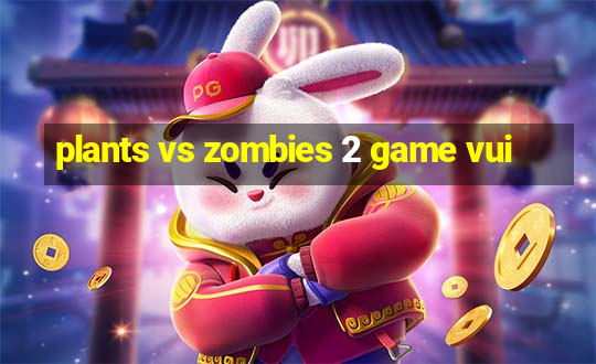 plants vs zombies 2 game vui