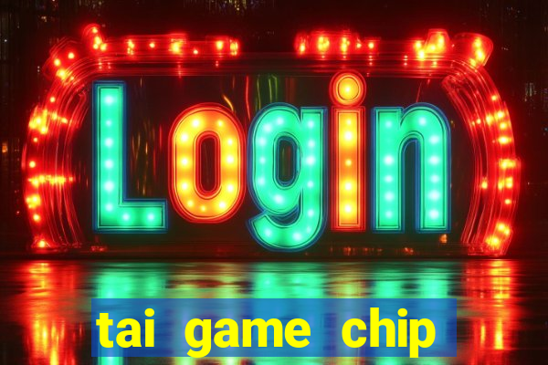 tai game chip đổi thưởng