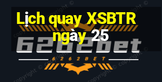 Lịch quay XSBTR ngày 25