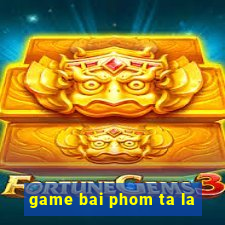 game bai phom ta la