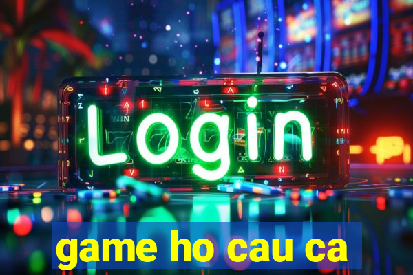 game ho cau ca