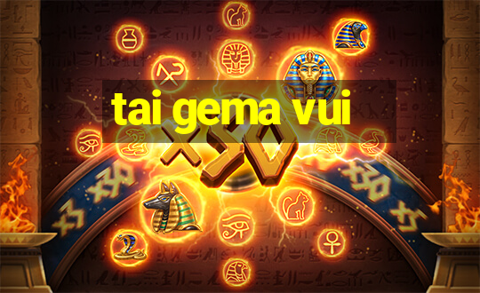 tai gema vui