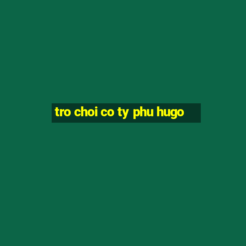 tro choi co ty phu hugo