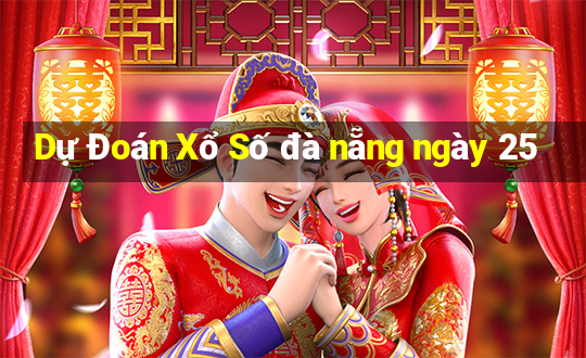 Dự Đoán Xổ Số đà nẵng ngày 25