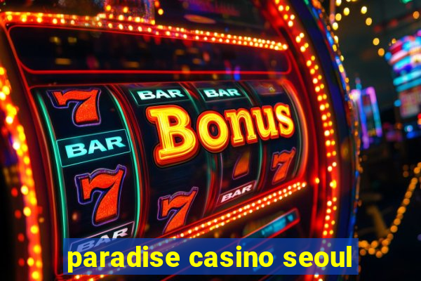 paradise casino seoul