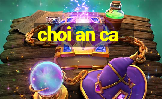 choi an ca