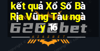 kết quả Xổ Số Bà Rịa Vũng Tàu ngày 16