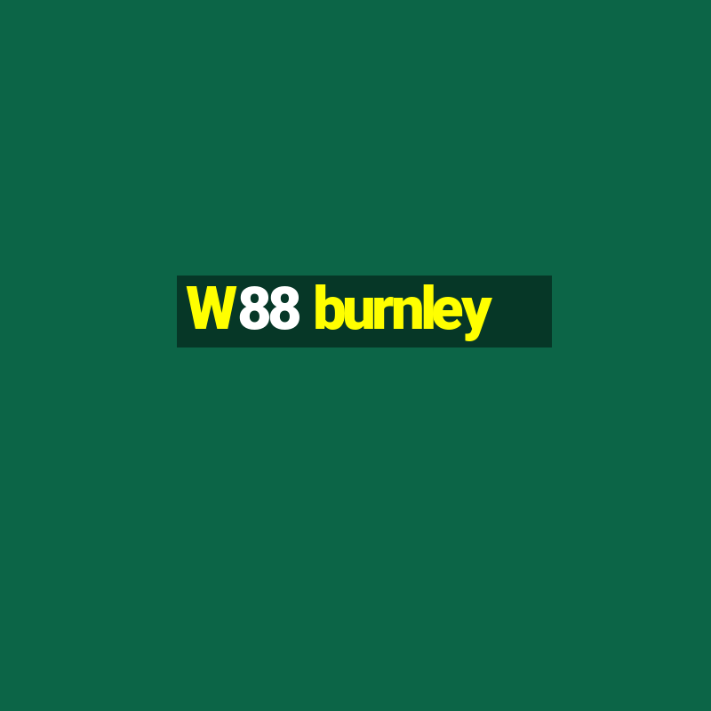 W88 burnley