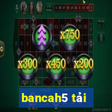 bancah5 tải