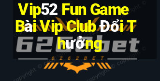 Vip52 Fun Game Bài Vip Club Đổi Thưởng