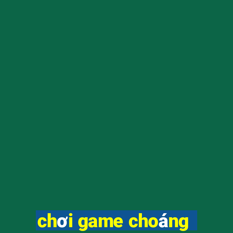 chơi game choáng