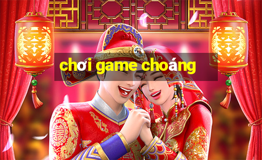 chơi game choáng