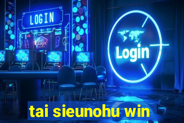 tai sieunohu win