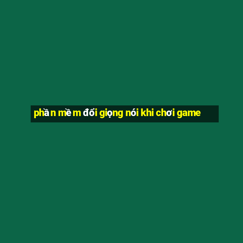 phần mềm đổi giọng nói khi chơi game