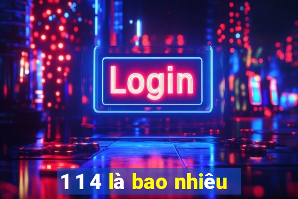 1 1 4 là bao nhiêu