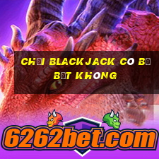 chơi blackjack có bị bắt không