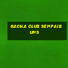 gacha club senpaibuns