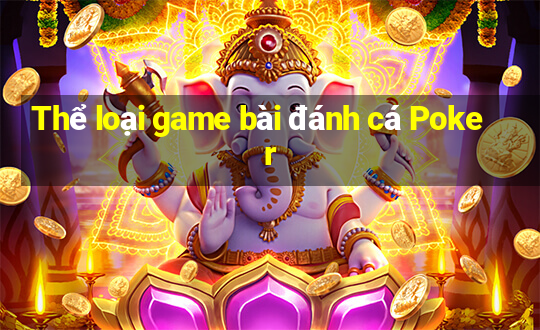 Thể loại game bài đánh cá Poker