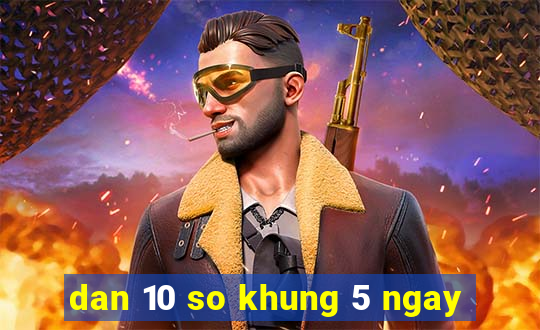 dan 10 so khung 5 ngay