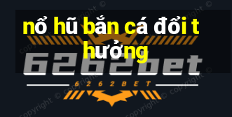 nổ hũ bắn cá đổi thưởng