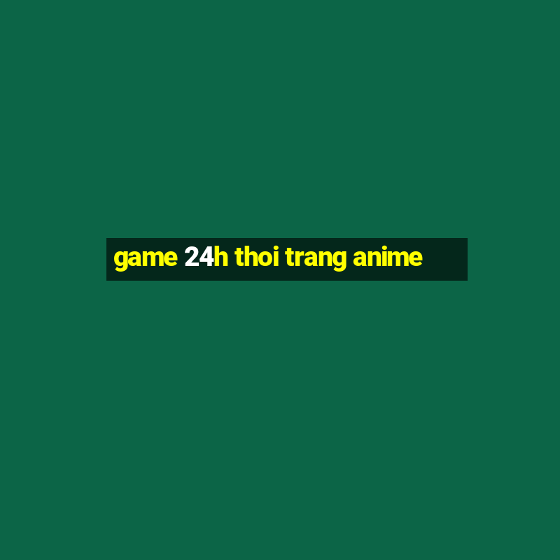 game 24h thoi trang anime