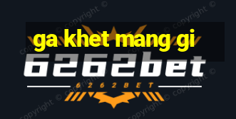 ga khet mang gi