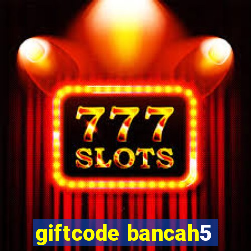 giftcode bancah5