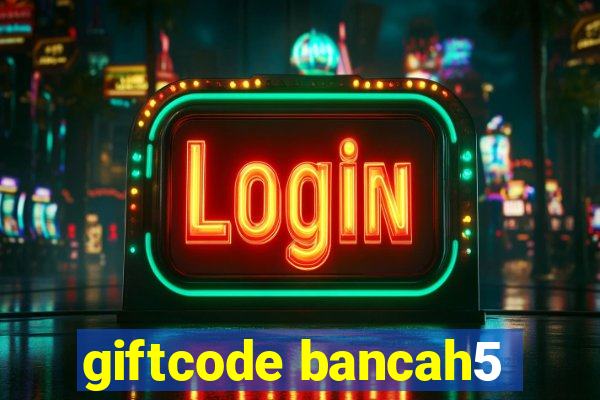 giftcode bancah5