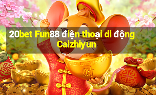 20bet Fun88 điện thoại di động Caizhiyun