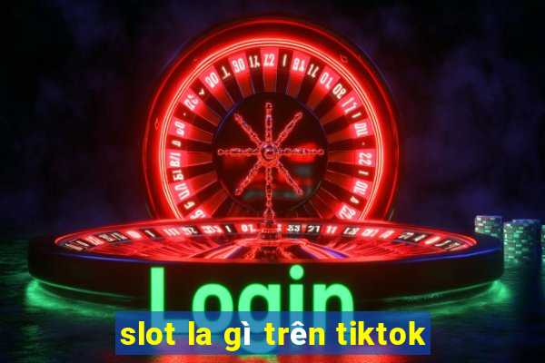 slot la gì trên tiktok