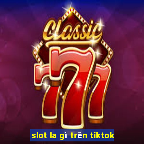 slot la gì trên tiktok