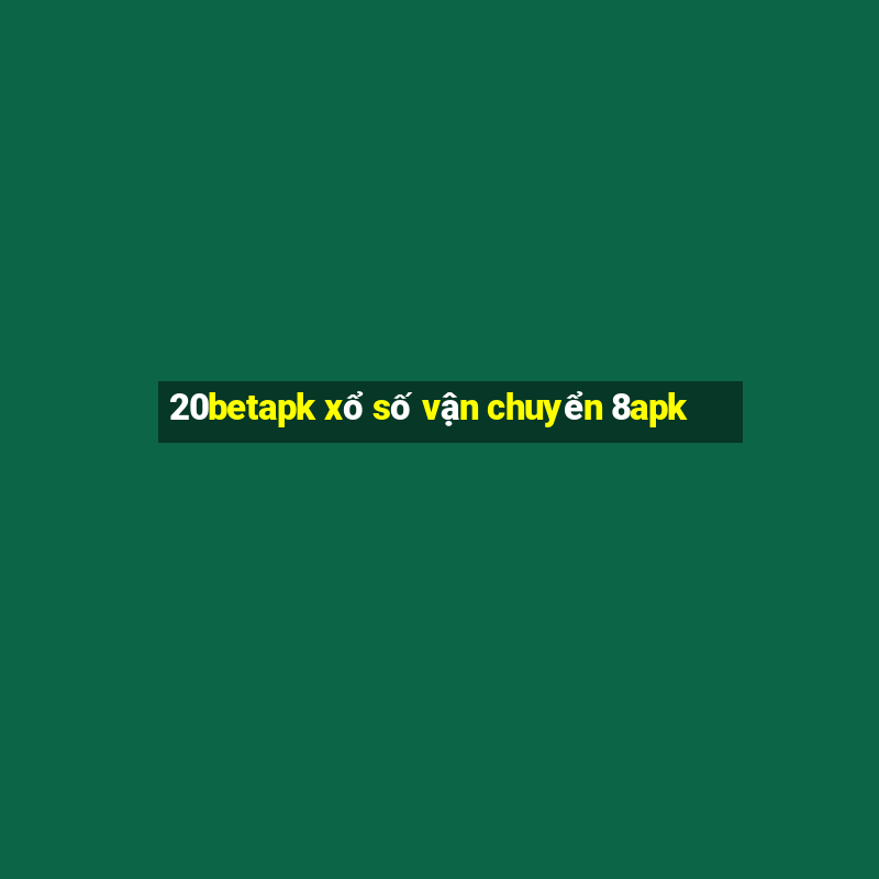 20betapk xổ số vận chuyển 8apk