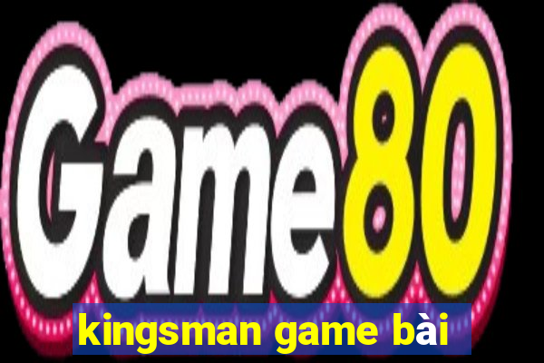 kingsman game bài