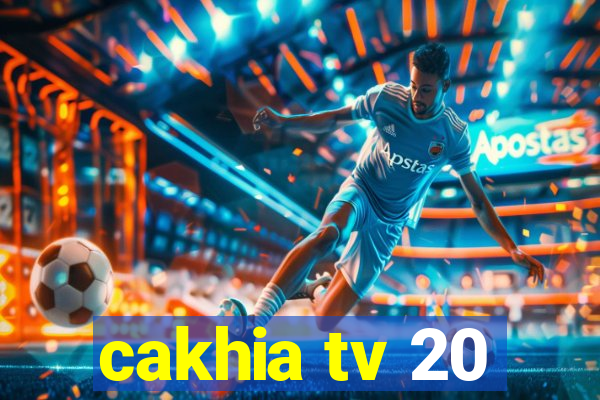 cakhia tv 20