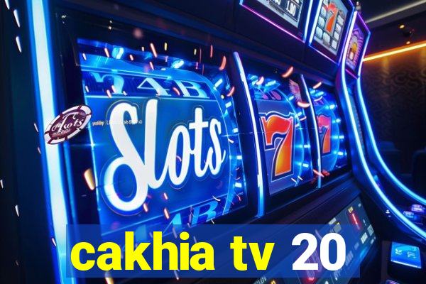 cakhia tv 20