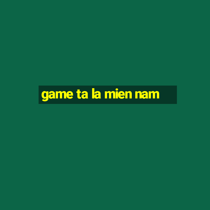 game ta la mien nam