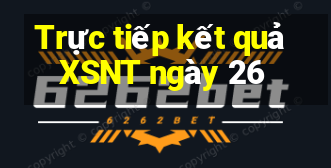 Trực tiếp kết quả XSNT ngày 26