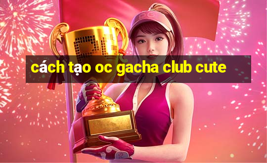 cách tạo oc gacha club cute