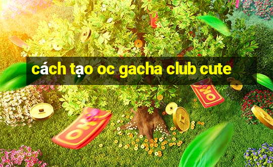 cách tạo oc gacha club cute