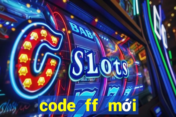 code ff mới nhất ko giới hạn