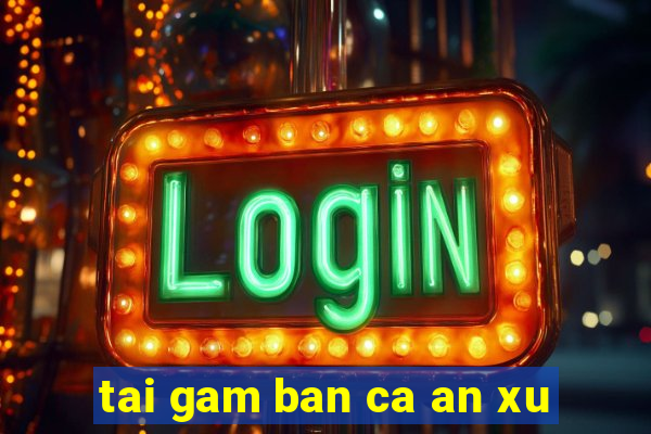 tai gam ban ca an xu