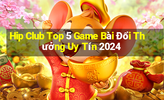 Hip Club Top 5 Game Bài Đổi Thưởng Uy Tín 2024