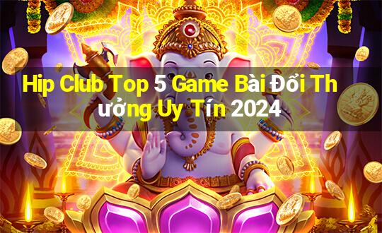 Hip Club Top 5 Game Bài Đổi Thưởng Uy Tín 2024