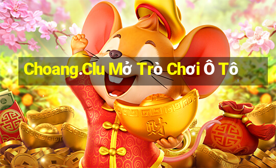 Choang.Clu Mở Trò Chơi Ô Tô