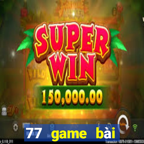 77 game bài chính thức dưới web